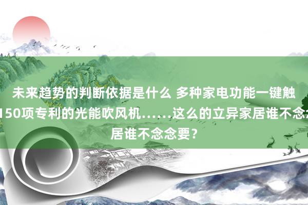 未来趋势的判断依据是什么 多种家电功能一键触达、150项专利的光能吹风机……这么的立异家居谁不念念要？