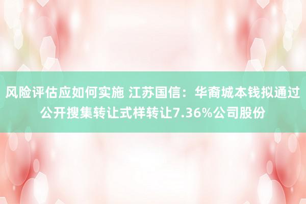 风险评估应如何实施 江苏国信：华裔城本钱拟通过公开搜集转让式样转让7.36%公司股份