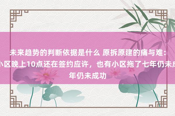 未来趋势的判断依据是什么 原拆原建的痛与难：有小区晚上10点还在签约应许，也有小区拖了七年仍未成功