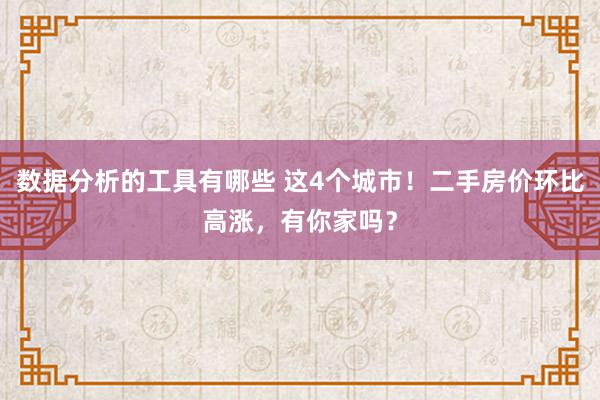 数据分析的工具有哪些 这4个城市！二手房价环比高涨，有你家吗？