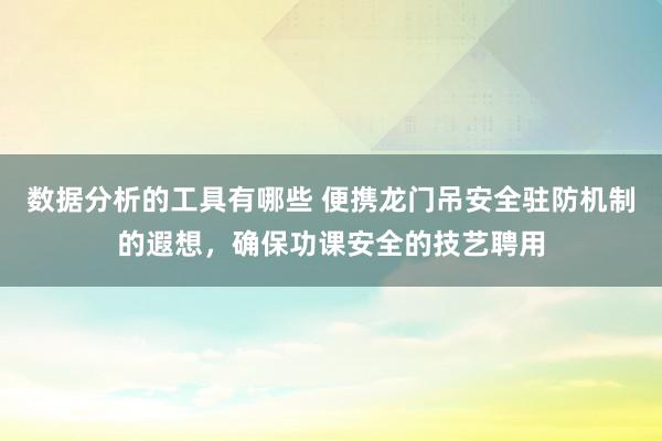 数据分析的工具有哪些 便携龙门吊安全驻防机制的遐想，确保功课安全的技艺聘用