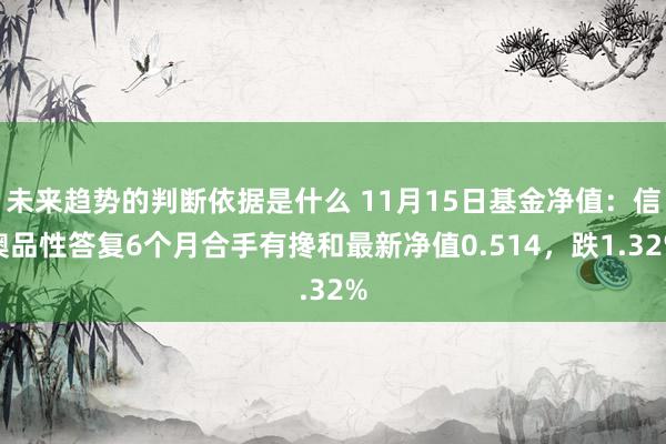 未来趋势的判断依据是什么 11月15日基金净值：信澳品性答复6个月合手有搀和最新净值0.514，跌1.32%