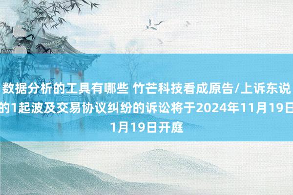 数据分析的工具有哪些 竹芒科技看成原告/上诉东说念主的1起波及交易协议纠纷的诉讼将于2024年11月19日开庭