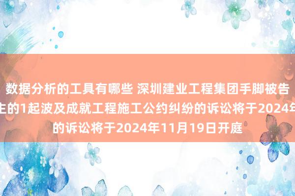 数据分析的工具有哪些 深圳建业工程集团手脚被告/被上诉东说念主的1起波及成就工程施工公约纠纷的诉讼将于2024年11月19日开庭