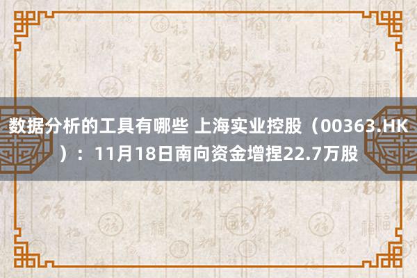 数据分析的工具有哪些 上海实业控股（00363.HK）：11月18日南向资金增捏22.7万股