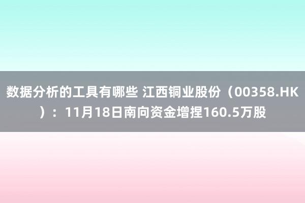 数据分析的工具有哪些 江西铜业股份（00358.HK）：11月18日南向资金增捏160.5万股