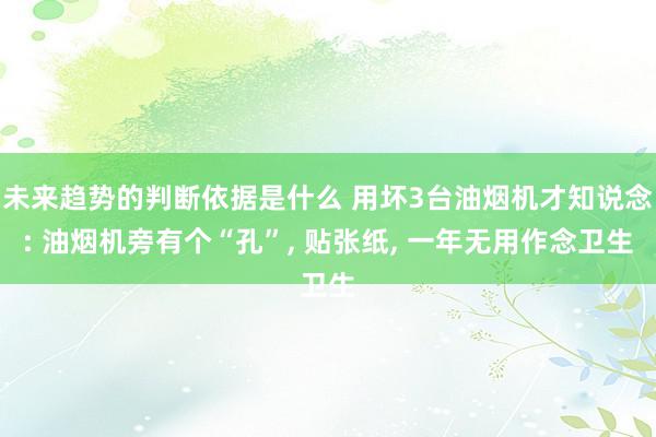 未来趋势的判断依据是什么 用坏3台油烟机才知说念: 油烟机旁有个“孔”, 贴张纸, 一年无用作念卫生