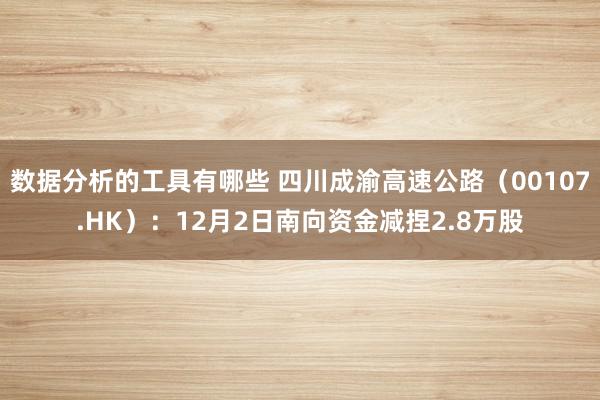 数据分析的工具有哪些 四川成渝高速公路（00107.HK）：12月2日南向资金减捏2.8万股