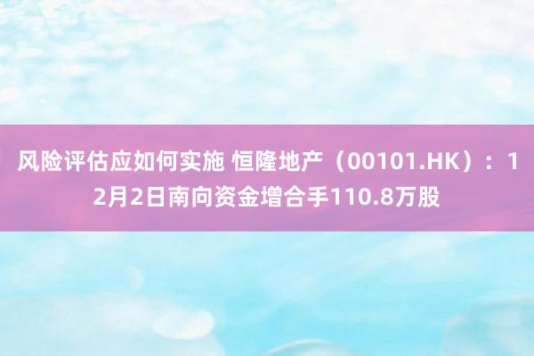 风险评估应如何实施 恒隆地产（00101.HK）：12月2日南向资金增合手110.8万股