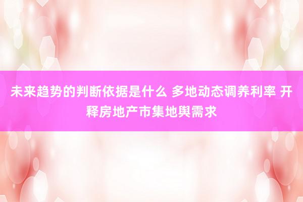 未来趋势的判断依据是什么 多地动态调养利率 开释房地产市集地舆需求