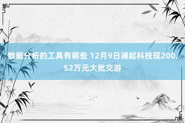 数据分析的工具有哪些 12月9日澜起科技现200.52万元大批交游