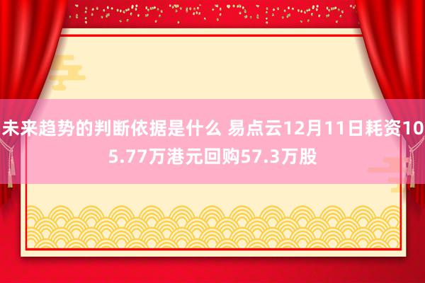 未来趋势的判断依据是什么 易点云12月11日耗资105.77万港元回购57.3万股