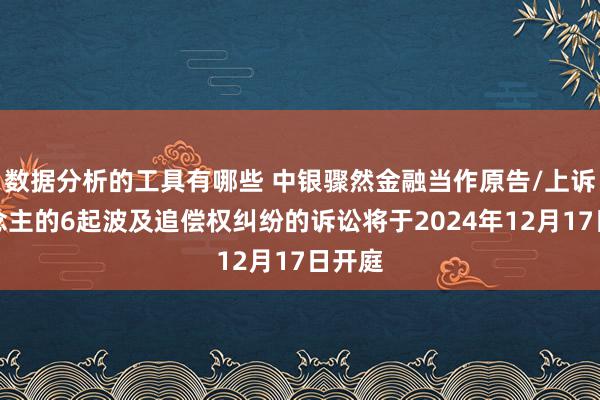 数据分析的工具有哪些 中银骤然金融当作原告/上诉东说念主的6起波及追偿权纠纷的诉讼将于2024年12月17日开庭