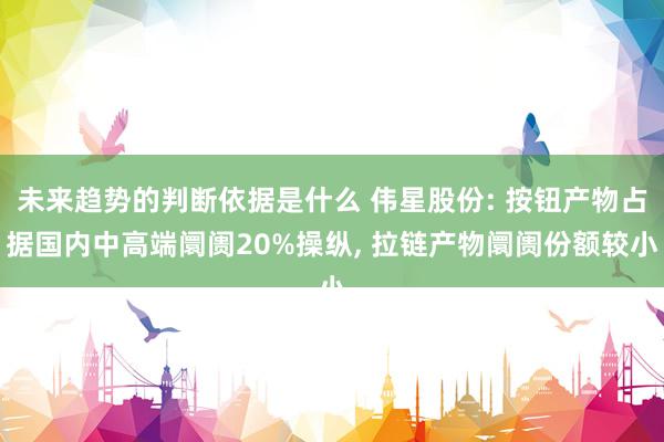 未来趋势的判断依据是什么 伟星股份: 按钮产物占据国内中高端阛阓20%操纵, 拉链产物阛阓份额较小