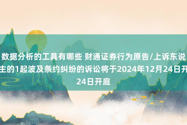 数据分析的工具有哪些 财通证券行为原告/上诉东说念主的1起波及条约纠纷的诉讼将于2024年12月24日开庭