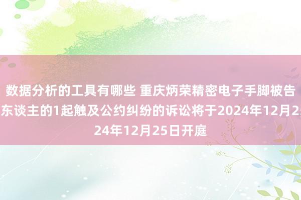 数据分析的工具有哪些 重庆炳荣精密电子手脚被告/被上诉东谈主的1起触及公约纠纷的诉讼将于2024年12月25日开庭