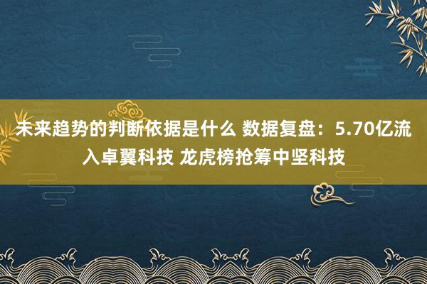 未来趋势的判断依据是什么 数据复盘：5.70亿流入卓翼科技 龙虎榜抢筹中坚科技