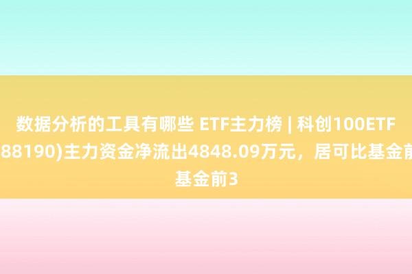 数据分析的工具有哪些 ETF主力榜 | 科创100ETF(588190)主力资金净流出4848.09万元，居可比基金前3