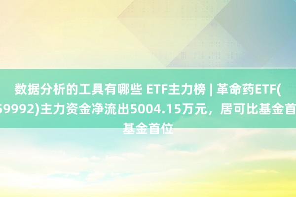 数据分析的工具有哪些 ETF主力榜 | 革命药ETF(159992)主力资金净流出5004.15万元，居可比基金首位