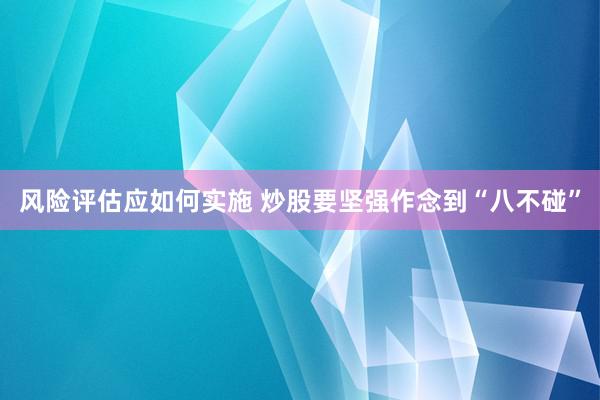 风险评估应如何实施 炒股要坚强作念到“八不碰”