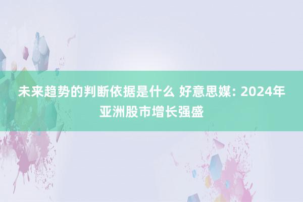 未来趋势的判断依据是什么 好意思媒: 2024年亚洲股市增长强盛