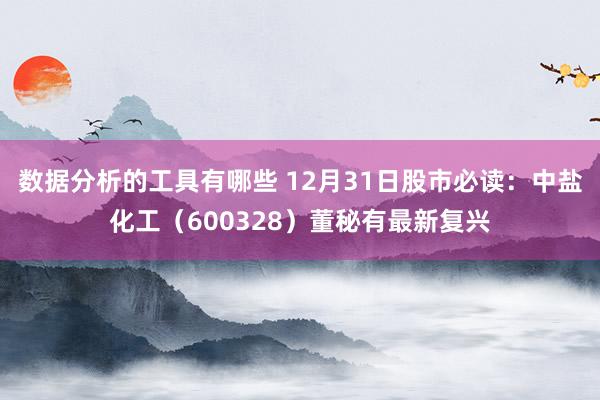 数据分析的工具有哪些 12月31日股市必读：中盐化工（600328）董秘有最新复兴