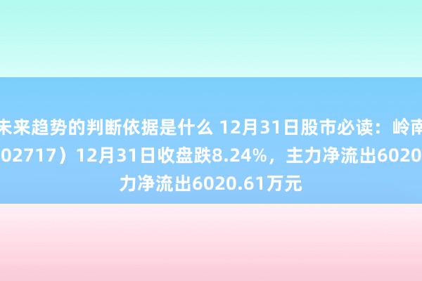 未来趋势的判断依据是什么 12月31日股市必读：岭南股份（002717）12月31日收盘跌8.24%，主力净流出6020.61万元