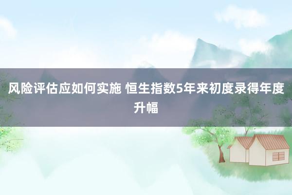 风险评估应如何实施 恒生指数5年来初度录得年度升幅