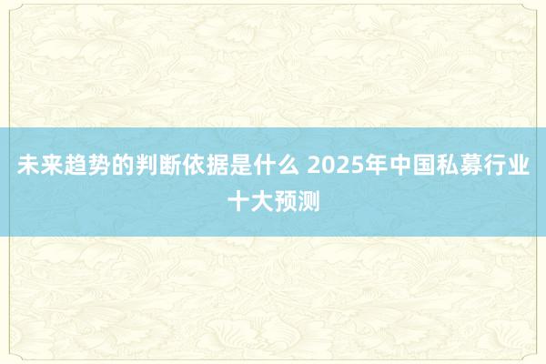 未来趋势的判断依据是什么 2025年中国私募行业十大预测