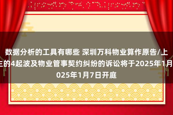 数据分析的工具有哪些 深圳万科物业算作原告/上诉东谈主的4起波及物业管事契约纠纷的诉讼将于2025年1月7日开庭