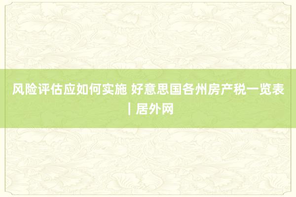 风险评估应如何实施 好意思国各州房产税一览表｜居外网