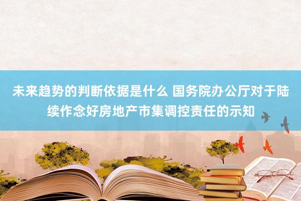 未来趋势的判断依据是什么 国务院办公厅对于陆续作念好房地产市集调控责任的示知