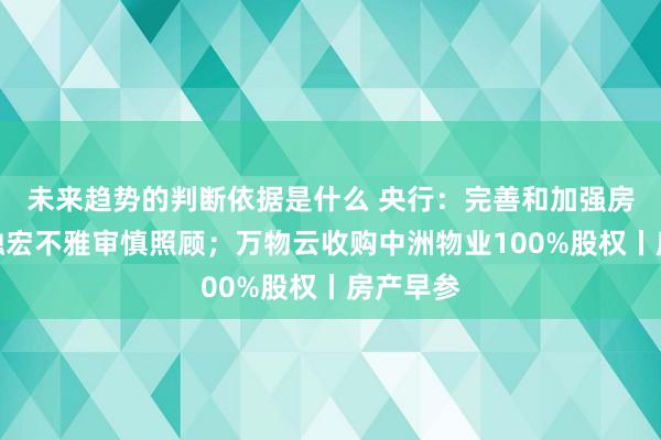 未来趋势的判断依据是什么 央行：完善和加强房地产金融宏不雅审慎照顾；万物云收购中洲物业100%股权丨房产早参